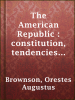 The_American_Republic___constitution__tendencies_and_destiny